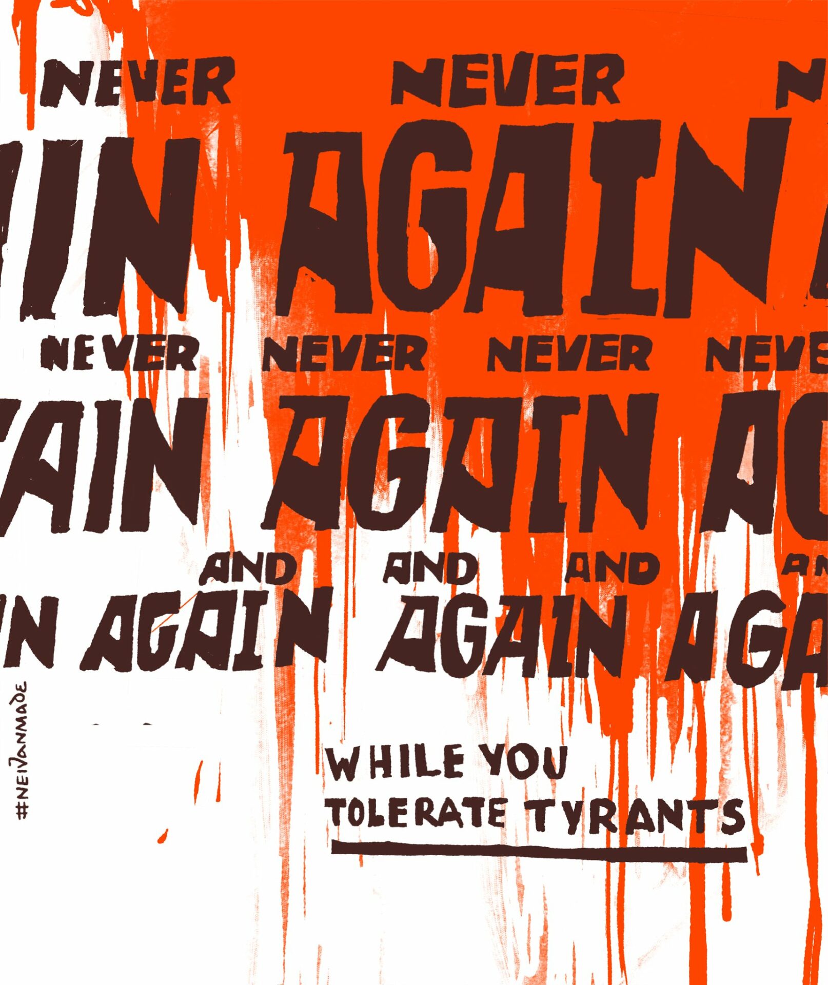 A painting by Ukrainian artist NEIVANMADE. The words "NEVER AGAIN" are repeated over and over, from left to right and top to bottom, in a faded, washed out black against a white background. Red, the color of blood, runs and drips down across 2/3rds of the painting. "WHILE YOU TOLERATE TYRANTS" is written/painted in the bottom white corner below the three rows of "NEVER AGAIN".