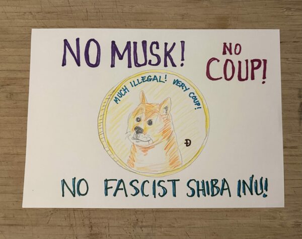 Handmade sign that says "No Musk! No coup! No fascist shiba inu!"