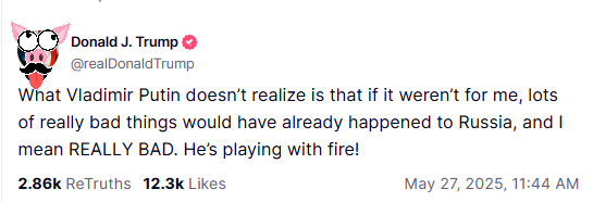 Post from Donald Trump's Truth Social account that reads: "What Vladimir Putin doesn’t realize is that if it weren’t for me, lots of really bad things would have already happened to Russia, and I mean REALLY BAD. He’s playing with fire!"