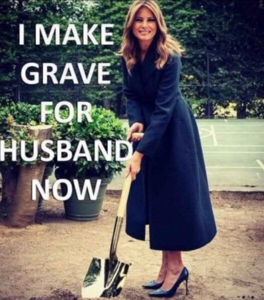 Photo of a smiling Melania Trump with a shovel. Caption reads “I make grave for husband now.”